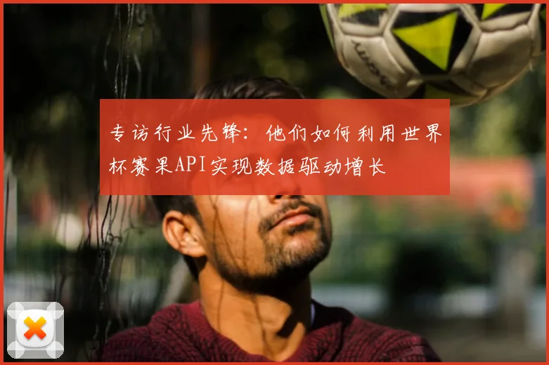 专访行业先锋：他们如何利用世界杯赛果API实现数据驱动增长