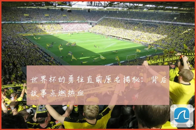 世界杯的勇往直前原名揭秘：背后故事点燃热血
