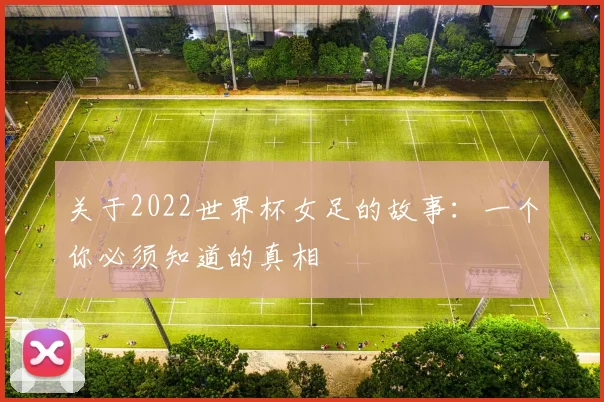 关于2022世界杯女足的故事:一个你必须知道的真相