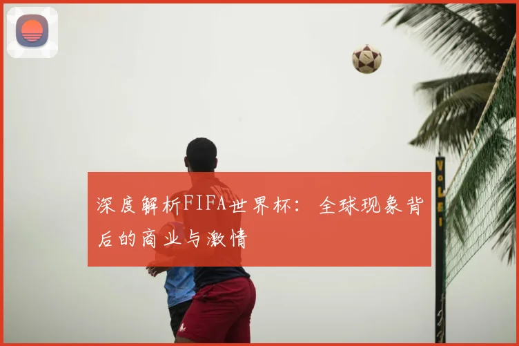 深度解析FIFA世界杯：全球现象背后的商业与激情