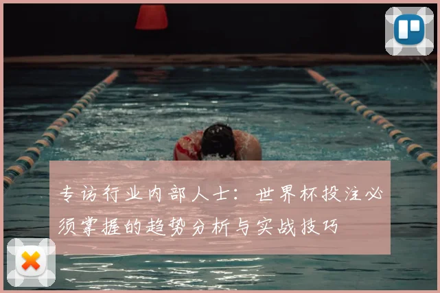 专访行业内部人士：世界杯投注必须掌握的趋势分析与实战技巧