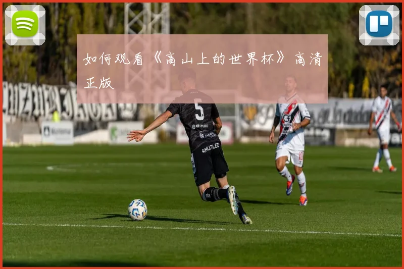 如何观看《高山上的世界杯》高清正版