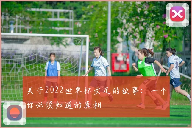 关于2022世界杯女足的故事：一个你必须知道的真相