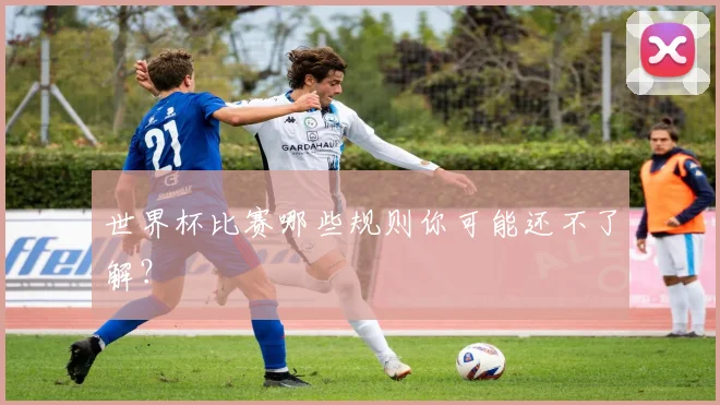 世界杯比赛哪些规则你可能还不了解？