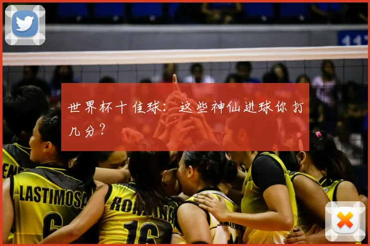 世界杯十佳球：这些神仙进球你打几分？