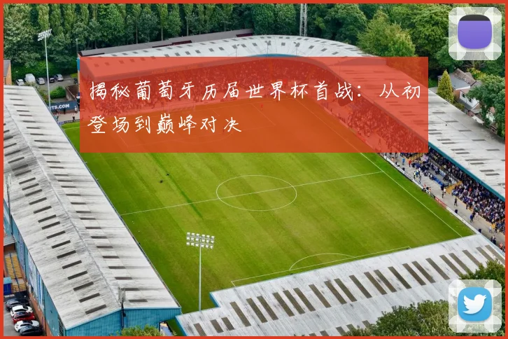 揭秘葡萄牙历届世界杯首战：从初登场到巅峰对决