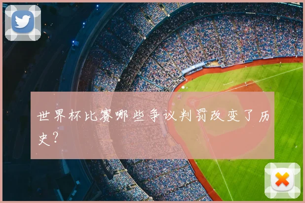 世界杯比赛哪些争议判罚改变了历史?