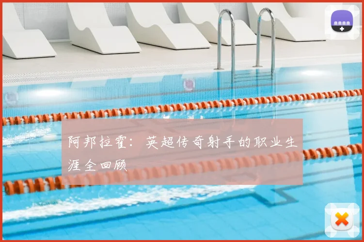 阿邦拉霍：英超传奇射手的职业生涯全回顾