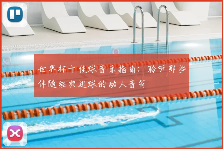 世界杯十佳球音乐指南：聆听那些伴随经典进球的动人音符