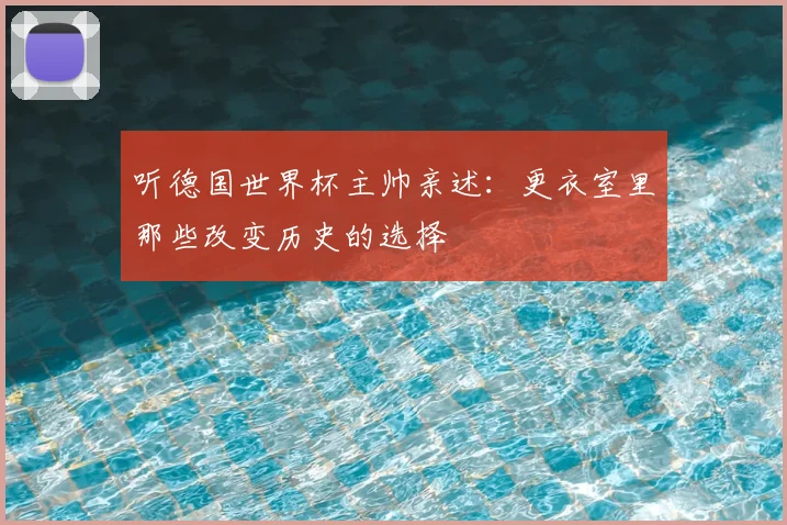 听德国世界杯主帅亲述：更衣室里那些改变历史的选择