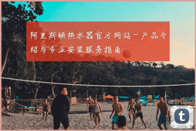 阿里斯顿热水器官方网站 - 产品介绍与专业安装服务指南