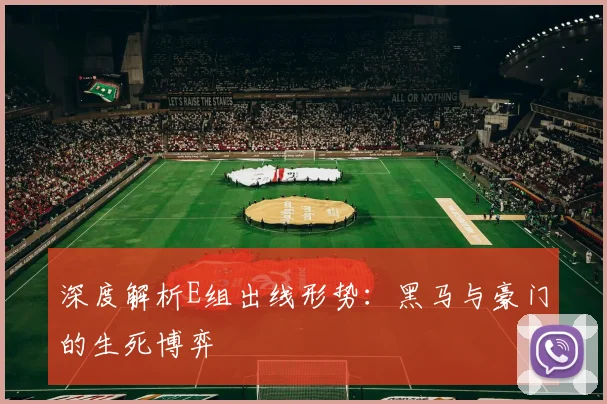 深度解析E组出线形势：黑马与豪门的生死博弈