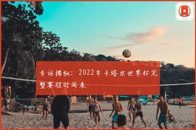 专访揭秘：2022年卡塔尔世界杯完整赛程时间表