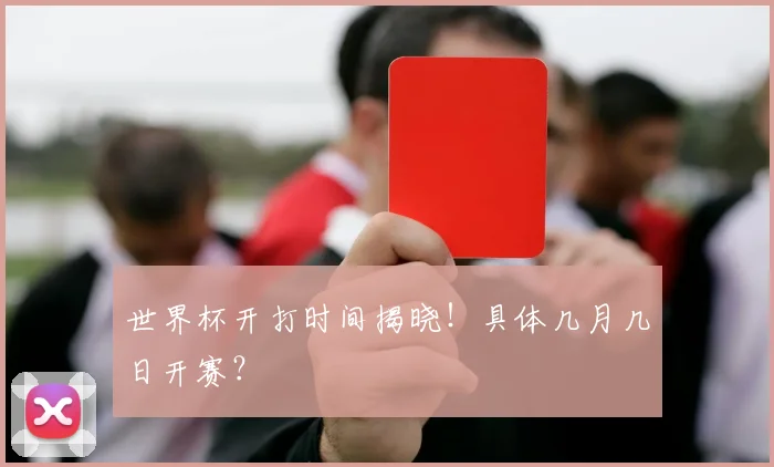 世界杯开打时间揭晓！具体几月几日开赛？