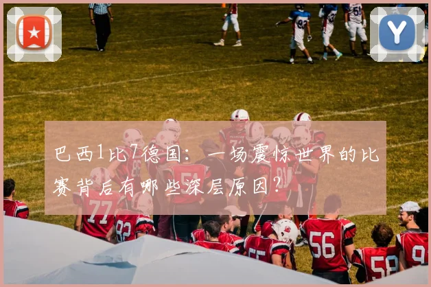 巴西1比7德国：一场震惊世界的比赛背后有哪些深层原因？