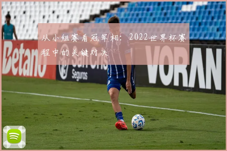 从小组赛看冠军相：2022世界杯赛程中的关键对决