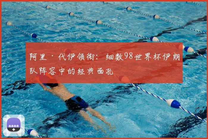 阿里·代伊领衔：细数98世界杯伊朗队阵容中的经典面孔