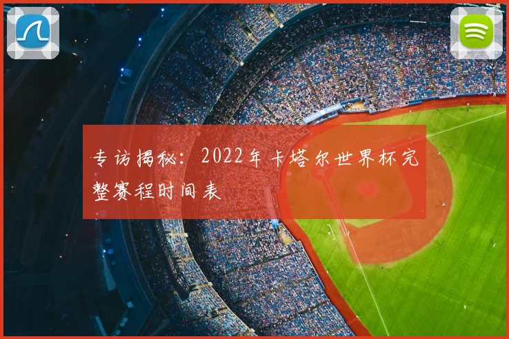 专访揭秘：2022年卡塔尔世界杯完整赛程时间表