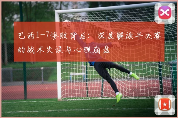巴西1-7惨败背后：深度解读半决赛的战术失误与心理崩盘