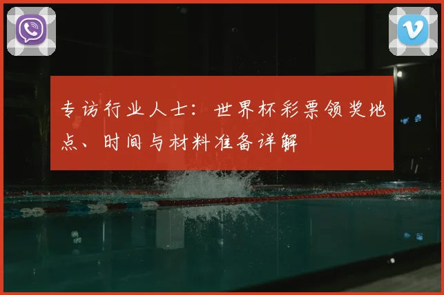 专访行业人士：世界杯彩票领奖地点、时间与材料准备详解