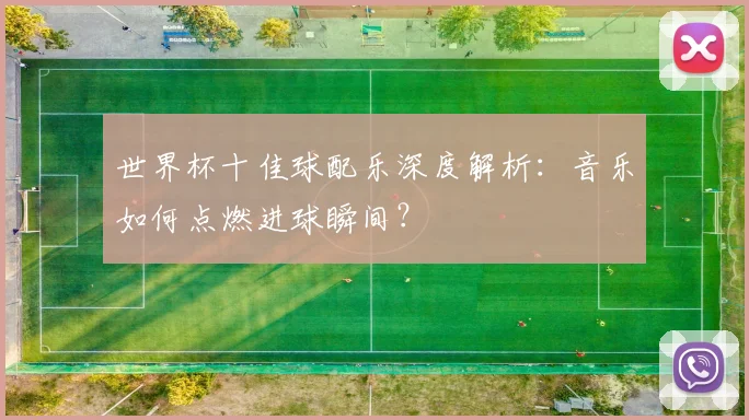 世界杯十佳球配乐深度解析：音乐如何点燃进球瞬间？