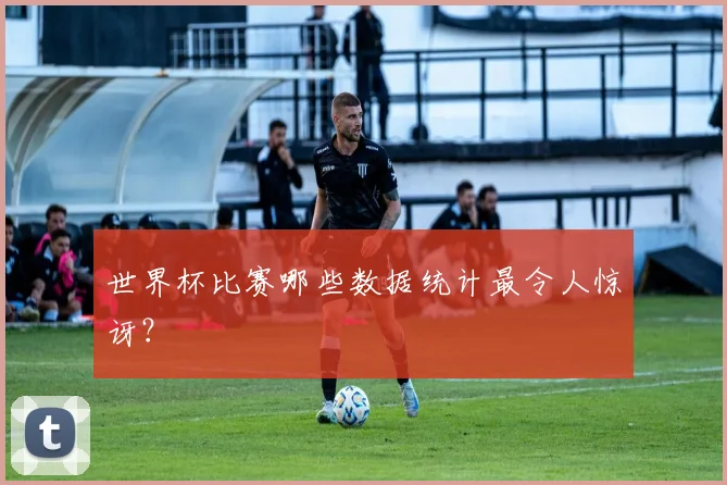 世界杯比赛哪些数据统计最令人惊讶?