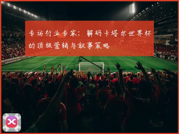 专访行业专家：解码卡塔尔世界杯的顶级营销与叙事策略