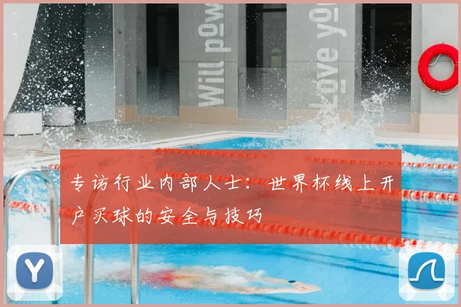 专访行业内部人士：世界杯线上开户买球的安全与技巧