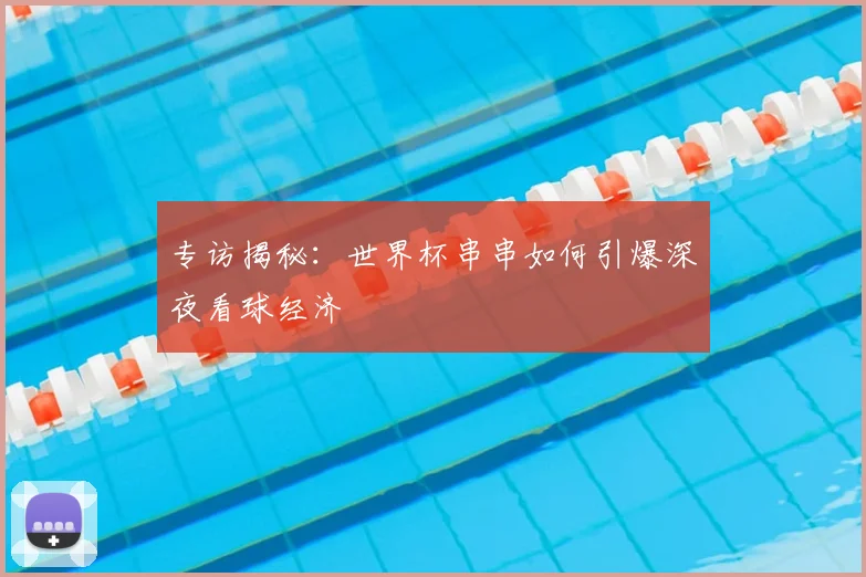 专访揭秘：世界杯串串如何引爆深夜看球经济