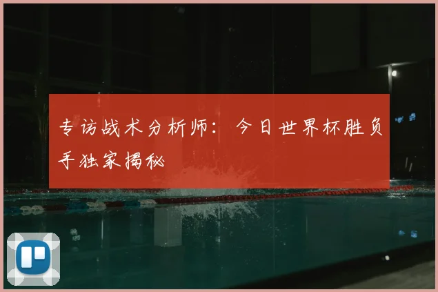 专访战术分析师：今日世界杯胜负手独家揭秘