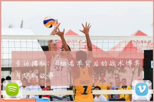 专访揭秘：H组名单背后的战术博弈与球队故事