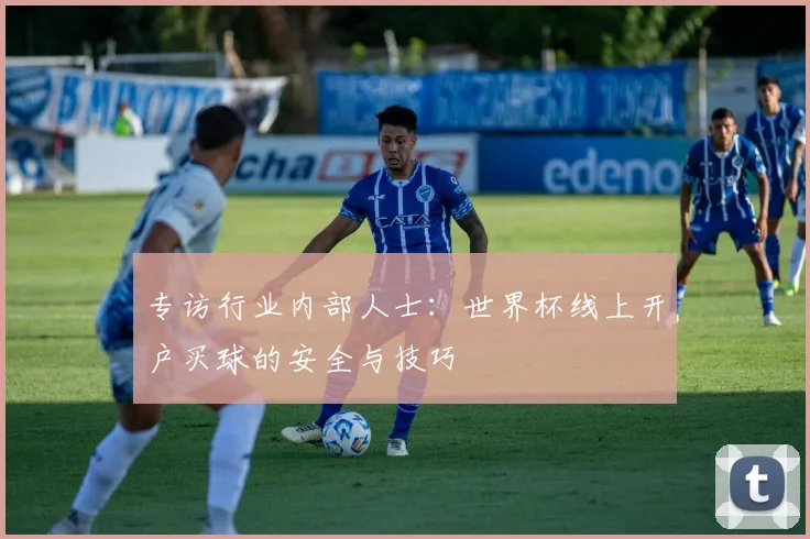 专访行业内部人士：世界杯线上开户买球的安全与技巧